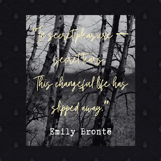 Emily Brontë quote: In secret pleasure — secret tears.This changeful life has slipped away. by artbleed